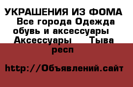 УКРАШЕНИЯ ИЗ ФОМА - Все города Одежда, обувь и аксессуары » Аксессуары   . Тыва респ.